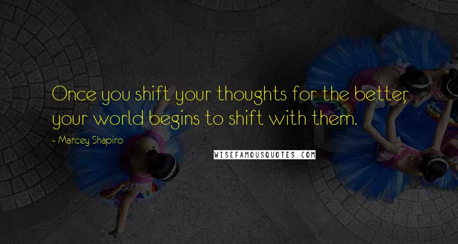 Marcey Shapiro Quotes: Once you shift your thoughts for the better, your world begins to shift with them.