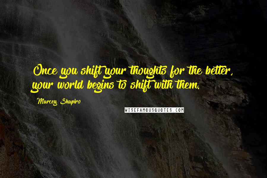 Marcey Shapiro Quotes: Once you shift your thoughts for the better, your world begins to shift with them.