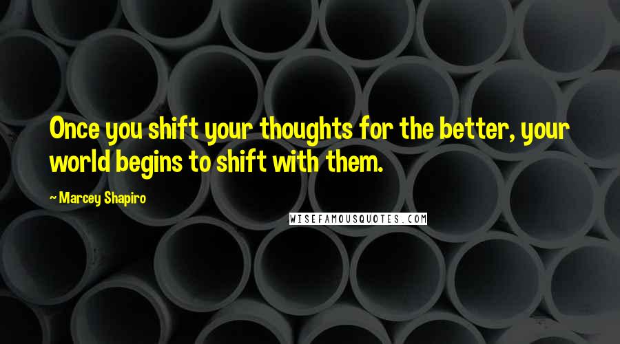 Marcey Shapiro Quotes: Once you shift your thoughts for the better, your world begins to shift with them.