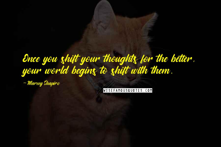 Marcey Shapiro Quotes: Once you shift your thoughts for the better, your world begins to shift with them.