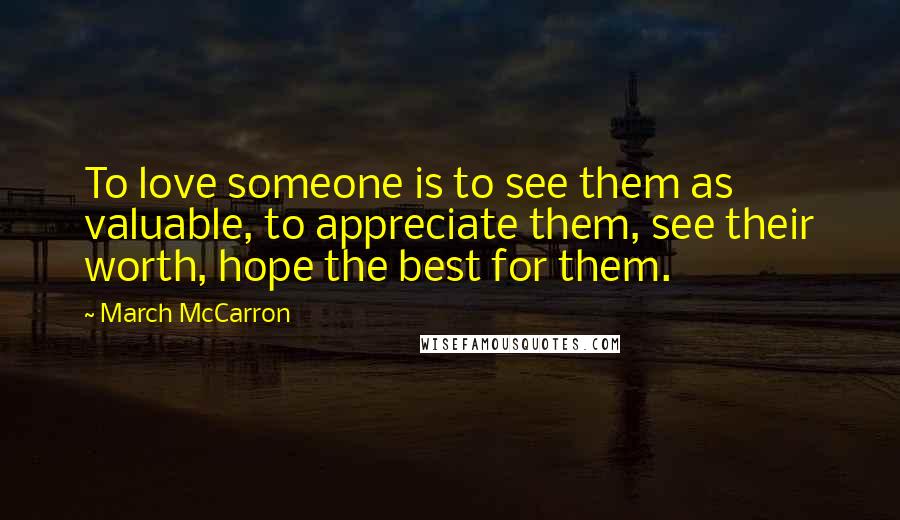 March McCarron Quotes: To love someone is to see them as valuable, to appreciate them, see their worth, hope the best for them.