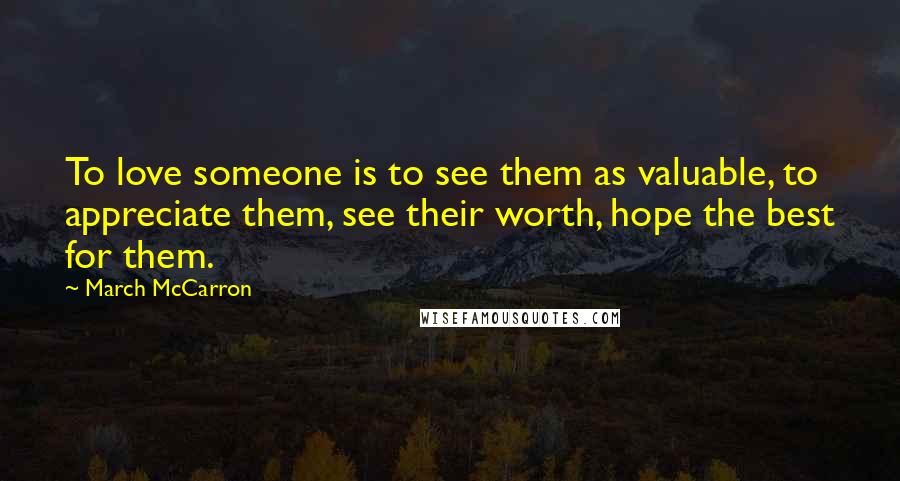 March McCarron Quotes: To love someone is to see them as valuable, to appreciate them, see their worth, hope the best for them.