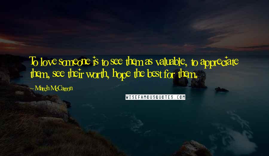 March McCarron Quotes: To love someone is to see them as valuable, to appreciate them, see their worth, hope the best for them.