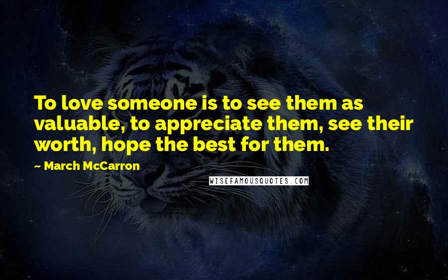 March McCarron Quotes: To love someone is to see them as valuable, to appreciate them, see their worth, hope the best for them.