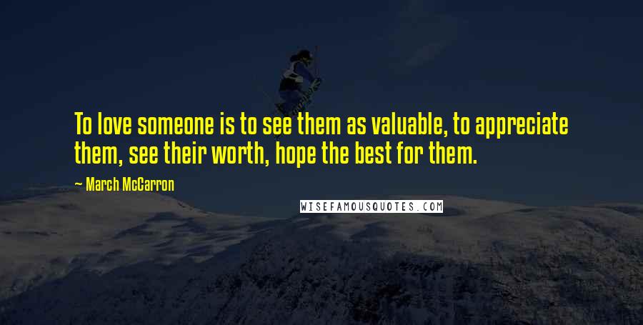 March McCarron Quotes: To love someone is to see them as valuable, to appreciate them, see their worth, hope the best for them.