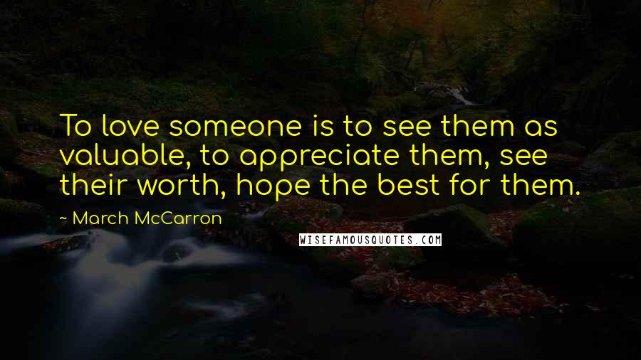 March McCarron Quotes: To love someone is to see them as valuable, to appreciate them, see their worth, hope the best for them.