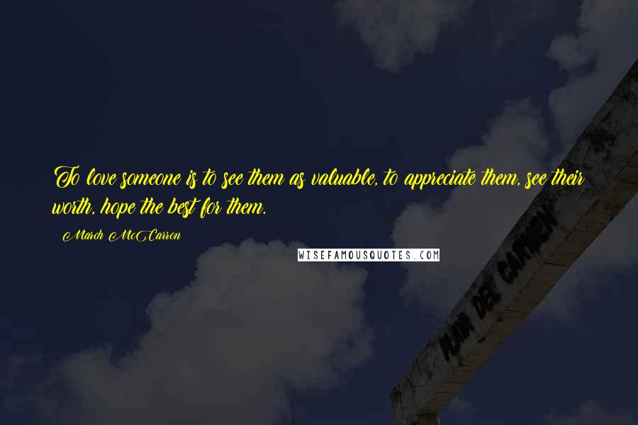 March McCarron Quotes: To love someone is to see them as valuable, to appreciate them, see their worth, hope the best for them.