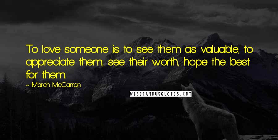 March McCarron Quotes: To love someone is to see them as valuable, to appreciate them, see their worth, hope the best for them.