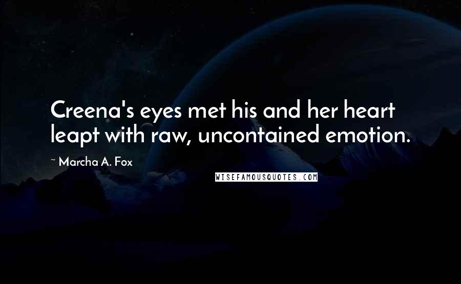 Marcha A. Fox Quotes: Creena's eyes met his and her heart leapt with raw, uncontained emotion.
