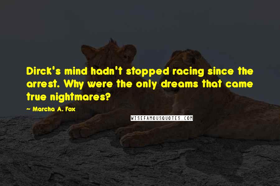 Marcha A. Fox Quotes: Dirck's mind hadn't stopped racing since the arrest. Why were the only dreams that came true nightmares?