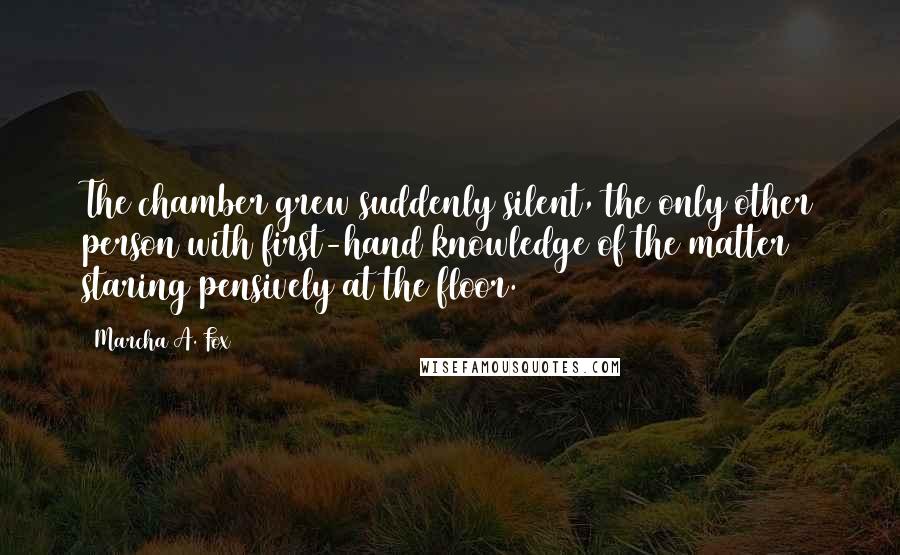 Marcha A. Fox Quotes: The chamber grew suddenly silent, the only other person with first-hand knowledge of the matter staring pensively at the floor.