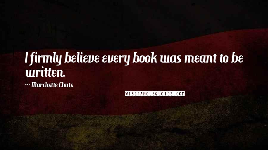 Marchette Chute Quotes: I firmly believe every book was meant to be written.