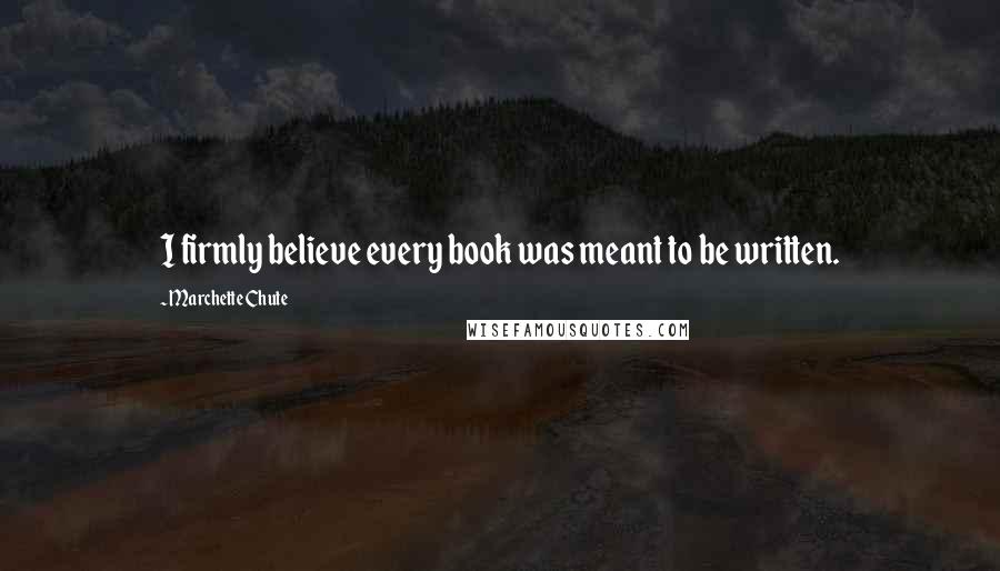 Marchette Chute Quotes: I firmly believe every book was meant to be written.