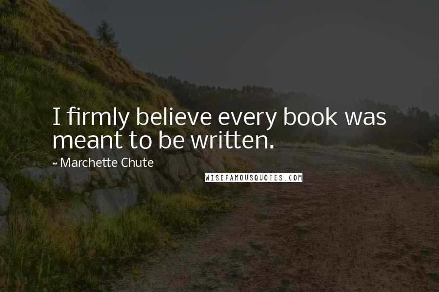 Marchette Chute Quotes: I firmly believe every book was meant to be written.