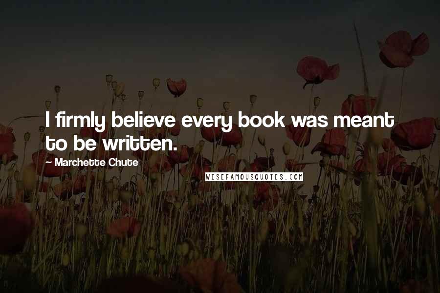 Marchette Chute Quotes: I firmly believe every book was meant to be written.