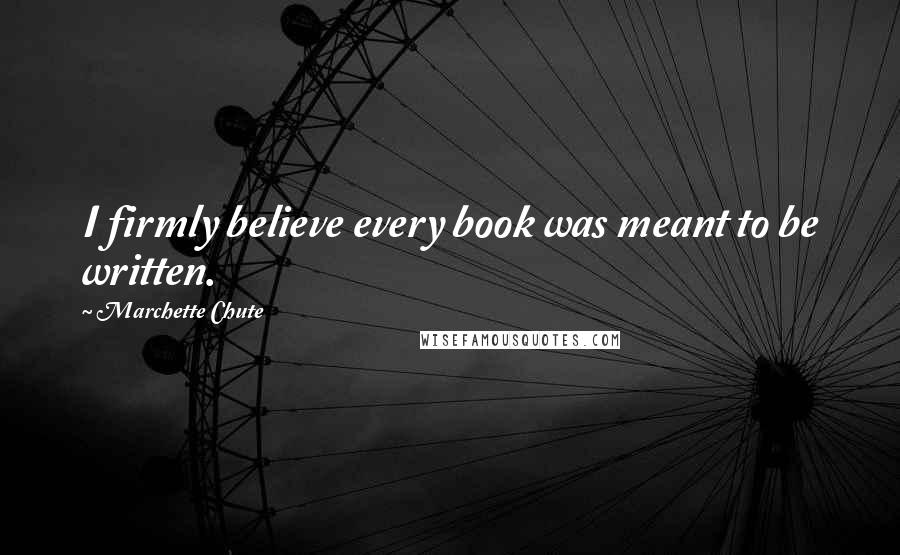 Marchette Chute Quotes: I firmly believe every book was meant to be written.