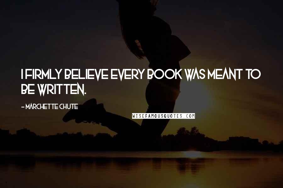 Marchette Chute Quotes: I firmly believe every book was meant to be written.