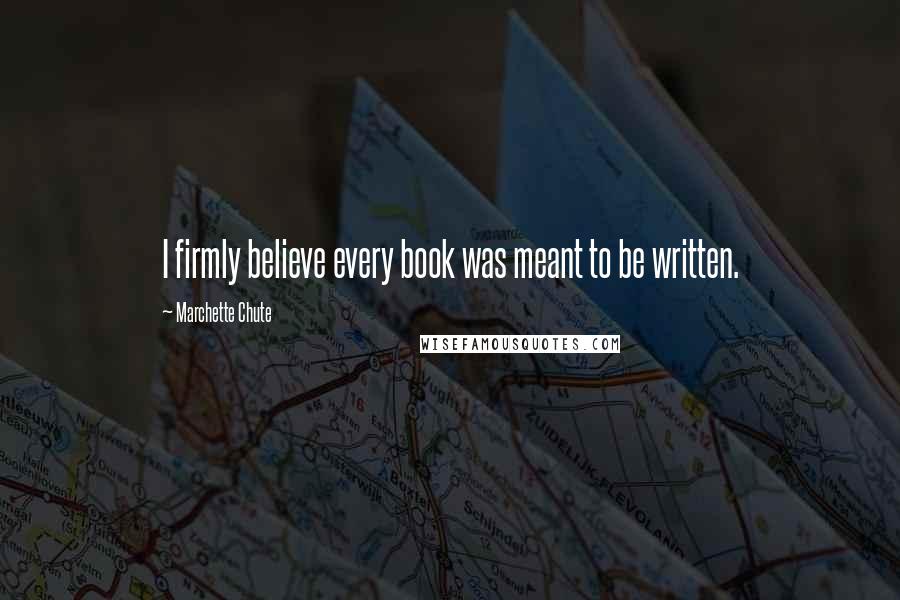 Marchette Chute Quotes: I firmly believe every book was meant to be written.