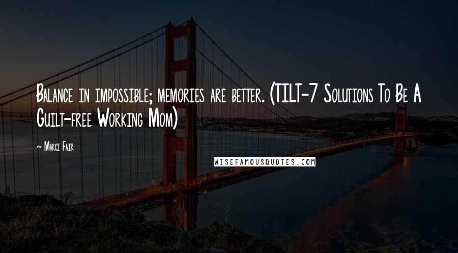 Marci Fair Quotes: Balance in impossible; memories are better. (TILT-7 Solutions To Be A Guilt-free Working Mom)
