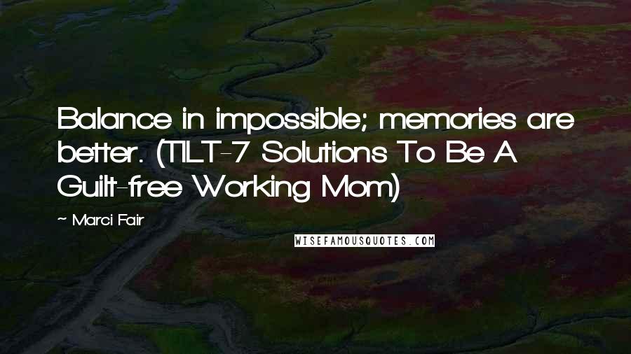 Marci Fair Quotes: Balance in impossible; memories are better. (TILT-7 Solutions To Be A Guilt-free Working Mom)