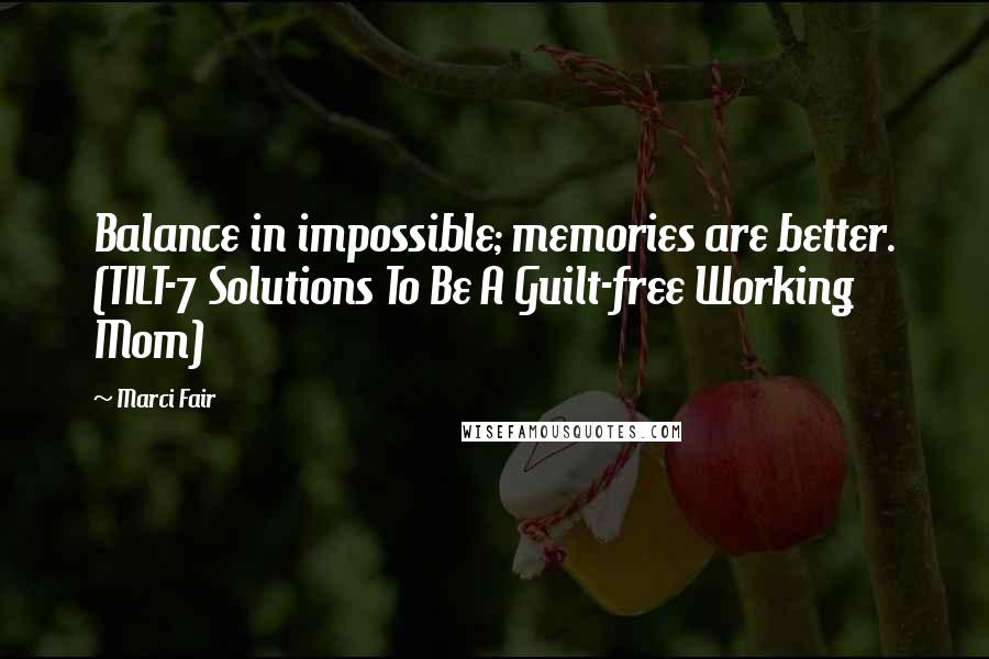 Marci Fair Quotes: Balance in impossible; memories are better. (TILT-7 Solutions To Be A Guilt-free Working Mom)