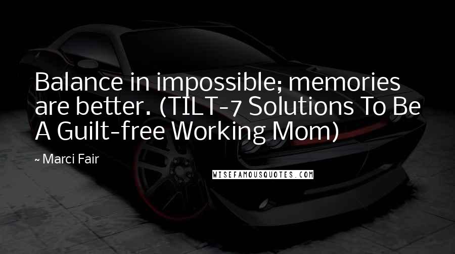 Marci Fair Quotes: Balance in impossible; memories are better. (TILT-7 Solutions To Be A Guilt-free Working Mom)