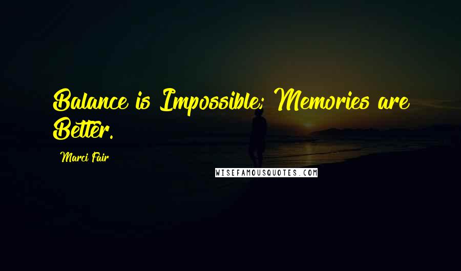 Marci Fair Quotes: Balance is Impossible; Memories are Better.