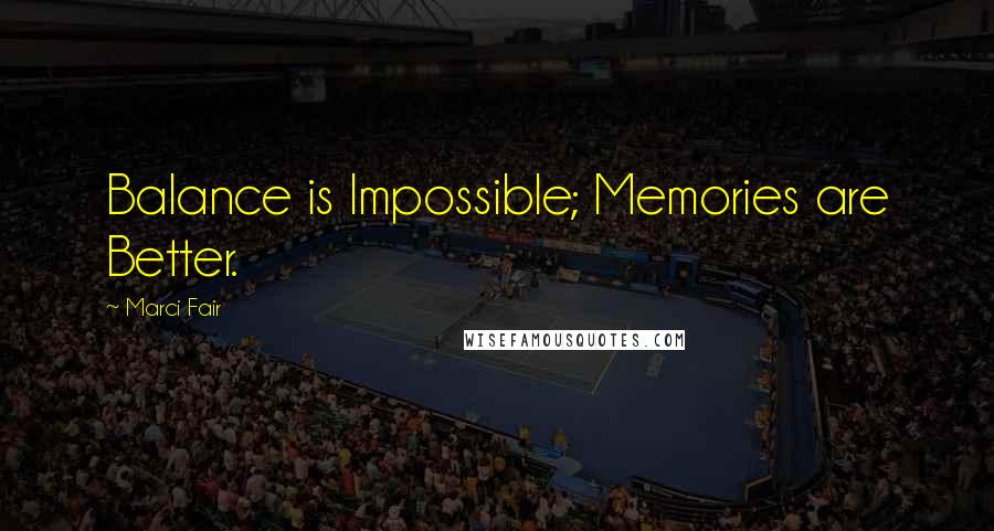 Marci Fair Quotes: Balance is Impossible; Memories are Better.