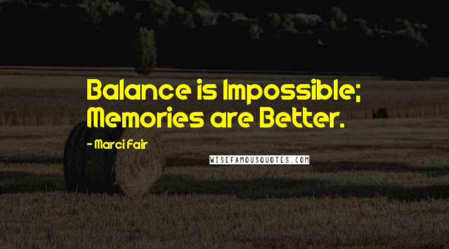 Marci Fair Quotes: Balance is Impossible; Memories are Better.