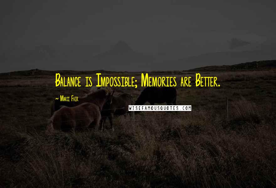 Marci Fair Quotes: Balance is Impossible; Memories are Better.