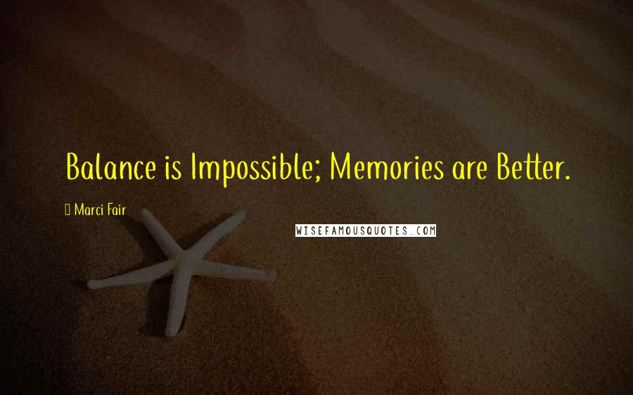Marci Fair Quotes: Balance is Impossible; Memories are Better.