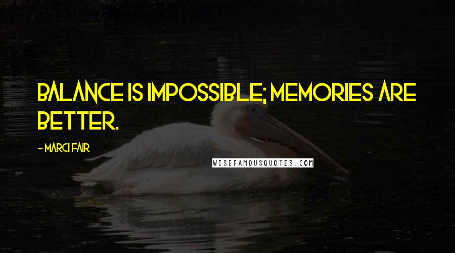Marci Fair Quotes: Balance is Impossible; Memories are Better.