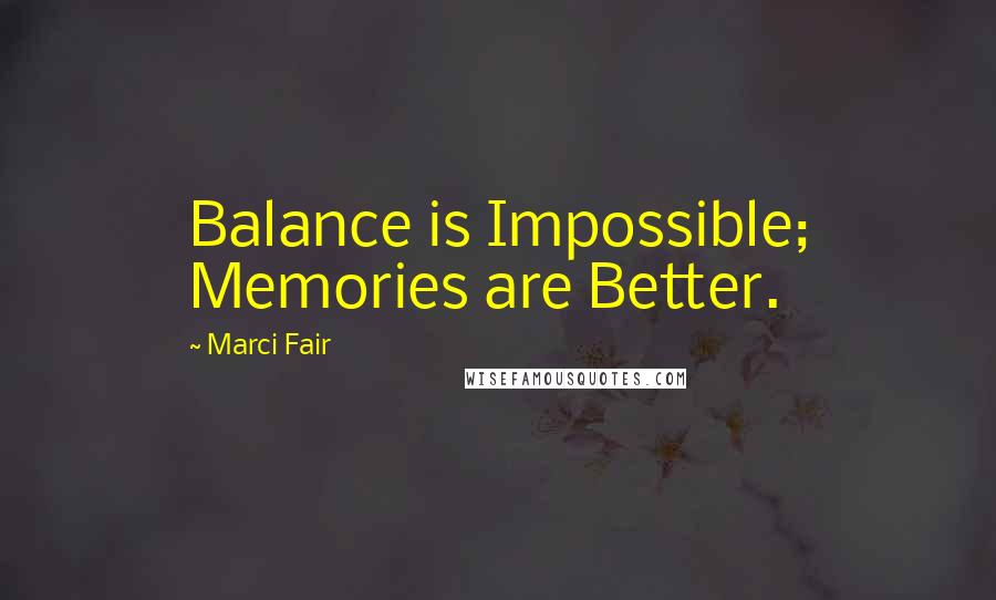 Marci Fair Quotes: Balance is Impossible; Memories are Better.