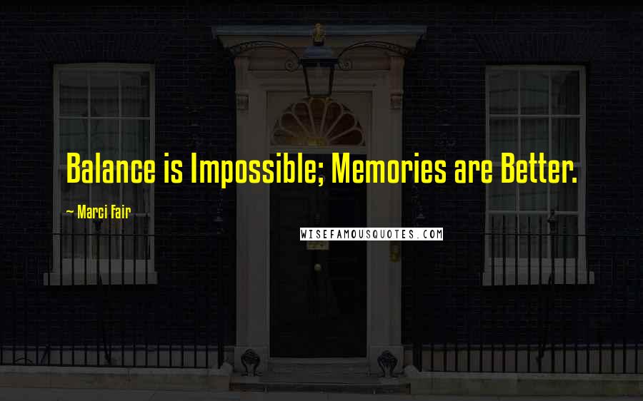 Marci Fair Quotes: Balance is Impossible; Memories are Better.