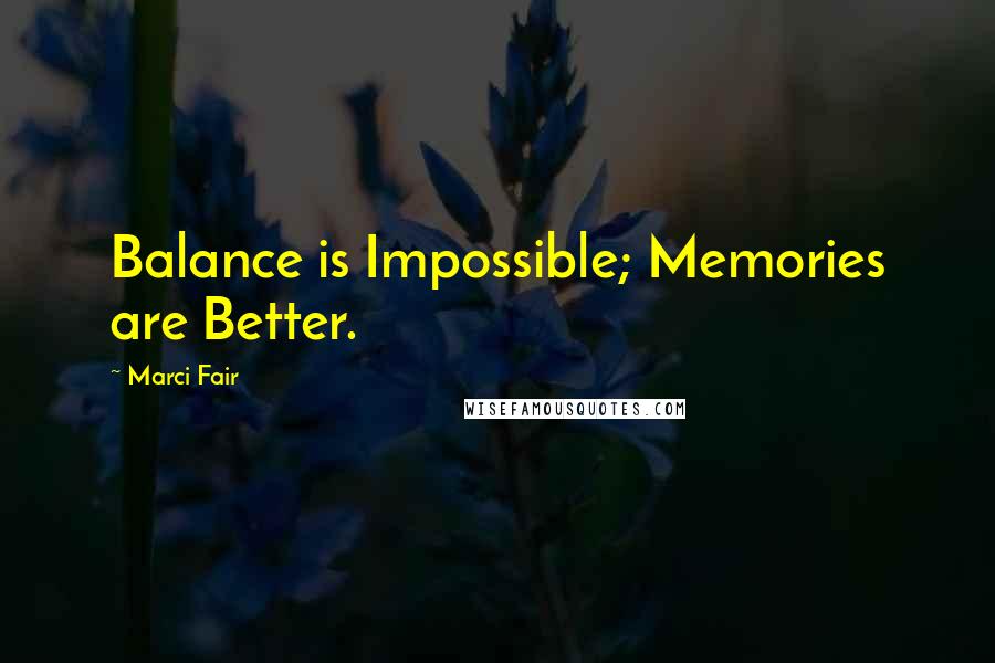 Marci Fair Quotes: Balance is Impossible; Memories are Better.