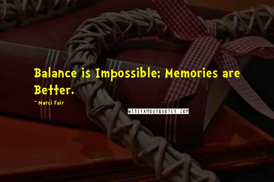 Marci Fair Quotes: Balance is Impossible; Memories are Better.