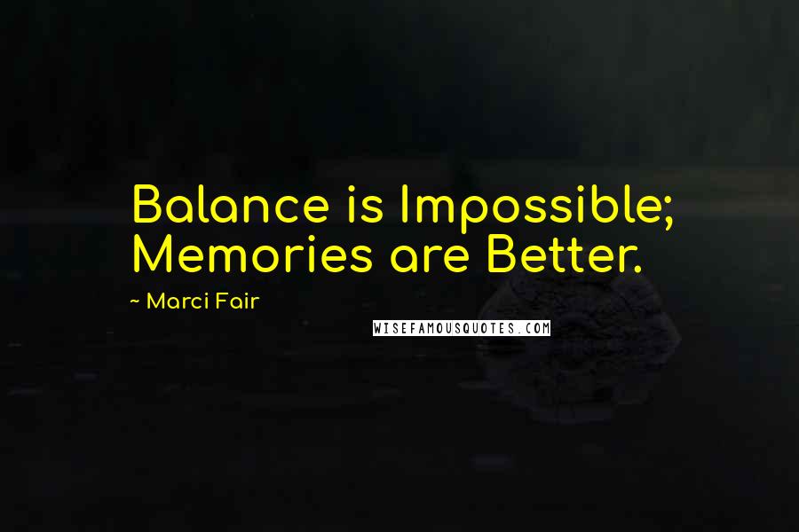Marci Fair Quotes: Balance is Impossible; Memories are Better.