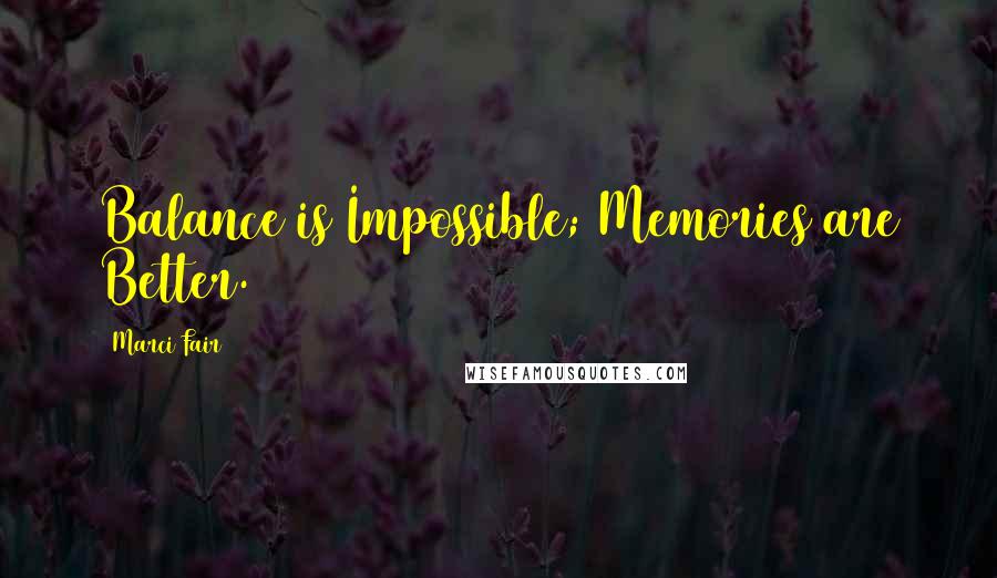 Marci Fair Quotes: Balance is Impossible; Memories are Better.