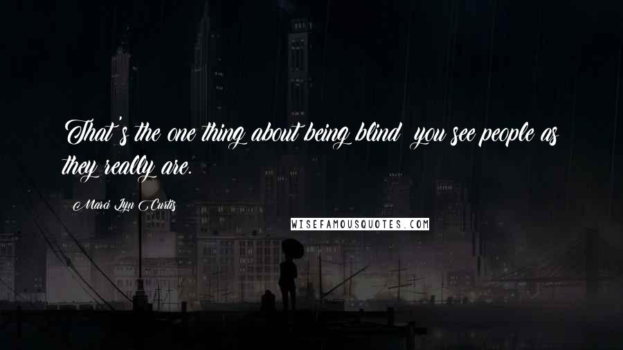 Marci Lyn Curtis Quotes: That's the one thing about being blind: you see people as they really are.