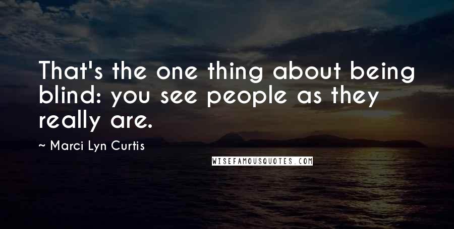 Marci Lyn Curtis Quotes: That's the one thing about being blind: you see people as they really are.