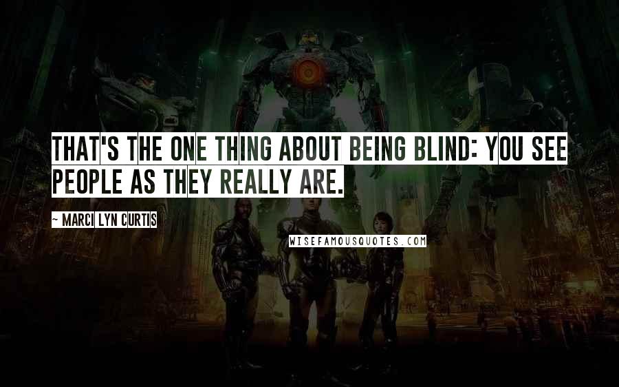 Marci Lyn Curtis Quotes: That's the one thing about being blind: you see people as they really are.