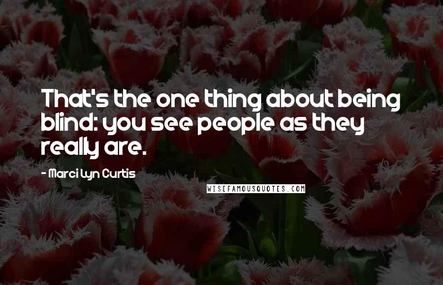 Marci Lyn Curtis Quotes: That's the one thing about being blind: you see people as they really are.