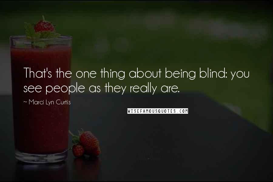 Marci Lyn Curtis Quotes: That's the one thing about being blind: you see people as they really are.
