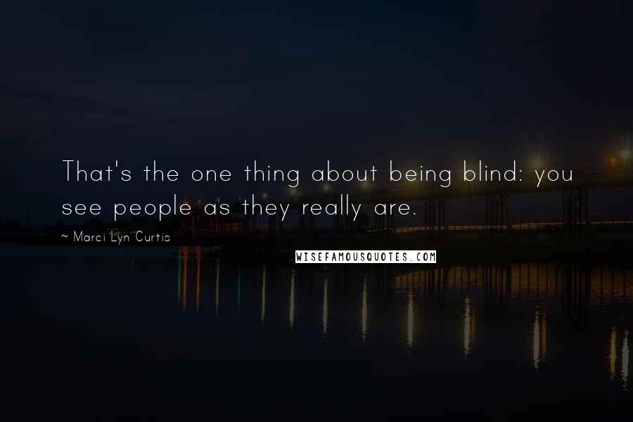 Marci Lyn Curtis Quotes: That's the one thing about being blind: you see people as they really are.