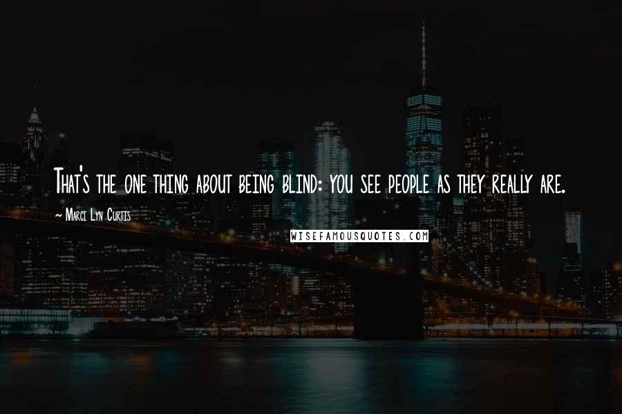 Marci Lyn Curtis Quotes: That's the one thing about being blind: you see people as they really are.
