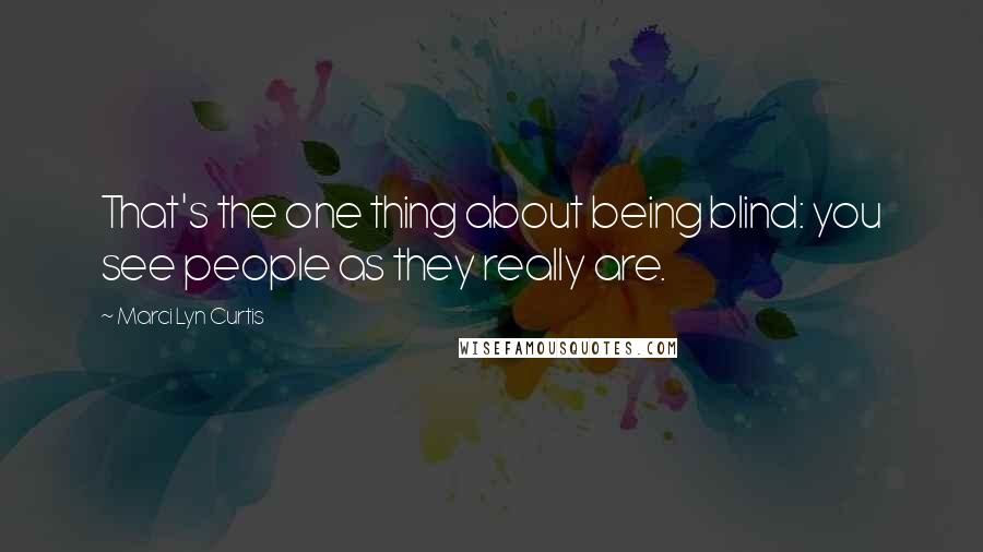 Marci Lyn Curtis Quotes: That's the one thing about being blind: you see people as they really are.