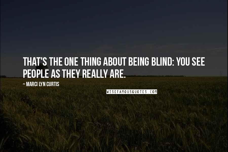 Marci Lyn Curtis Quotes: That's the one thing about being blind: you see people as they really are.