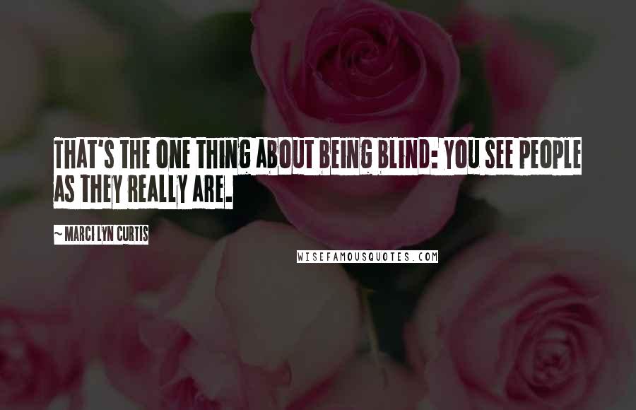 Marci Lyn Curtis Quotes: That's the one thing about being blind: you see people as they really are.