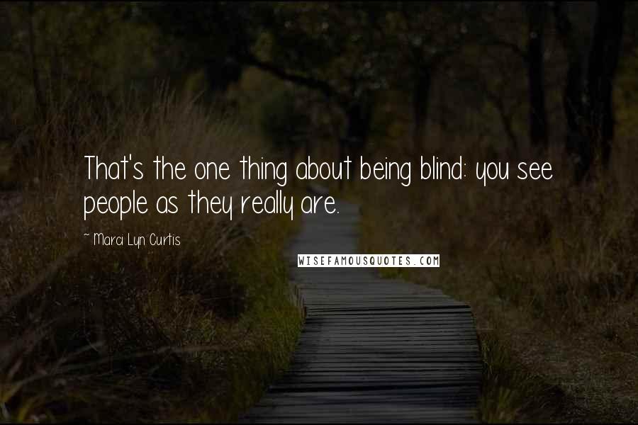 Marci Lyn Curtis Quotes: That's the one thing about being blind: you see people as they really are.