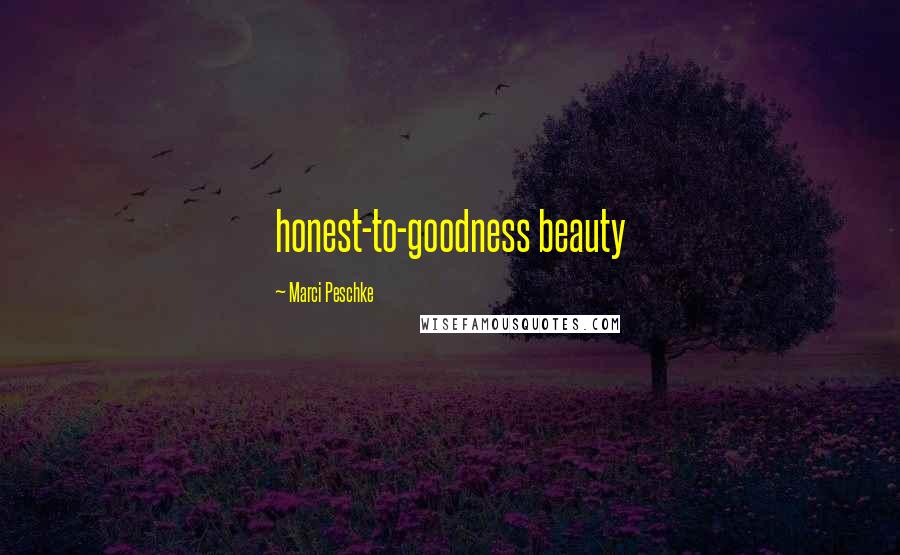Marci Peschke Quotes: honest-to-goodness beauty